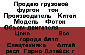 Продаю грузовой фургон, 3 тон. › Производитель ­ Китай › Модель ­ Фотон › Объем двигателя ­ 3 707 › Цена ­ 300 000 - Все города Авто » Спецтехника   . Алтай респ.,Горно-Алтайск г.